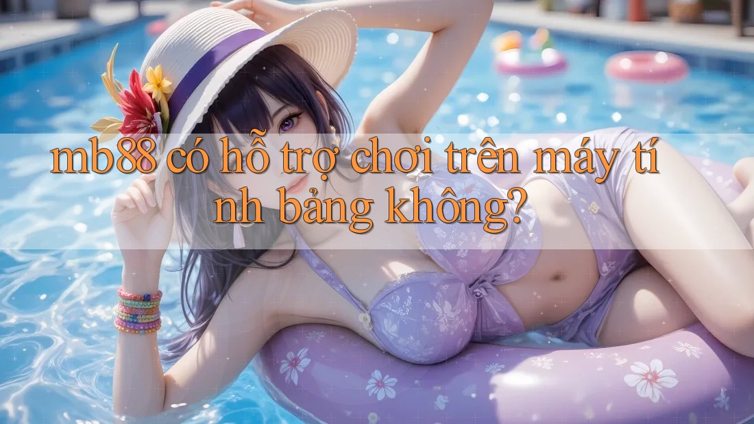 mb88 có hỗ trợ chơi trên máy tính bảng không? mb88 có hỗ trợ chơi trên máy tính bảng không?