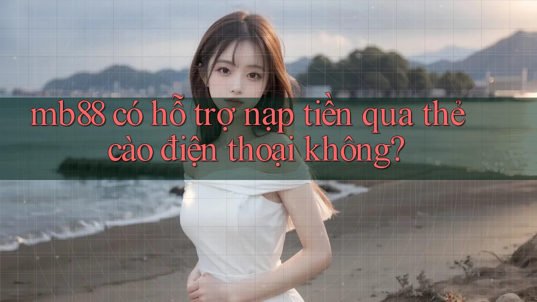 mb88 có hỗ trợ nạp tiền qua thẻ cào điện thoại không? mb88 có hỗ trợ nạp tiền qua thẻ cào điện thoại không?