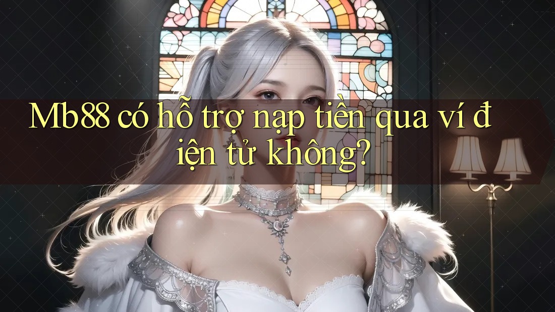 Mb88 có hỗ trợ nạp tiền qua ví điện tử không?