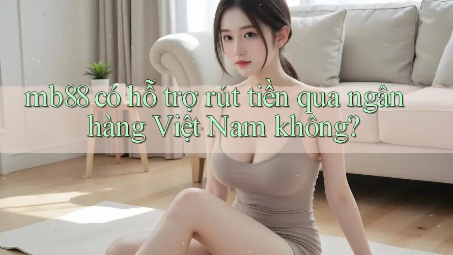 mb88 có hỗ trợ rút tiền qua ngân hàng Việt Nam không? mb88 có hỗ trợ rút tiền qua ngân hàng Việt Nam không?