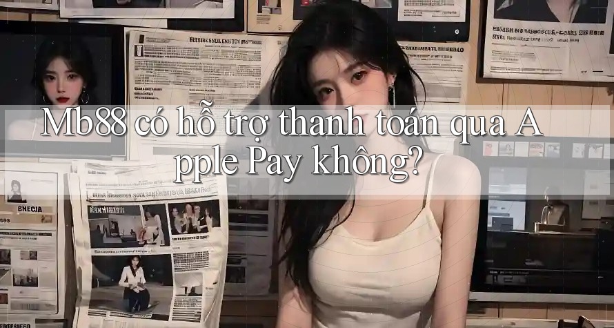 Mb88 có hỗ trợ thanh toán qua Apple Pay không? Mb88 có hỗ trợ thanh toán qua Apple Pay không?