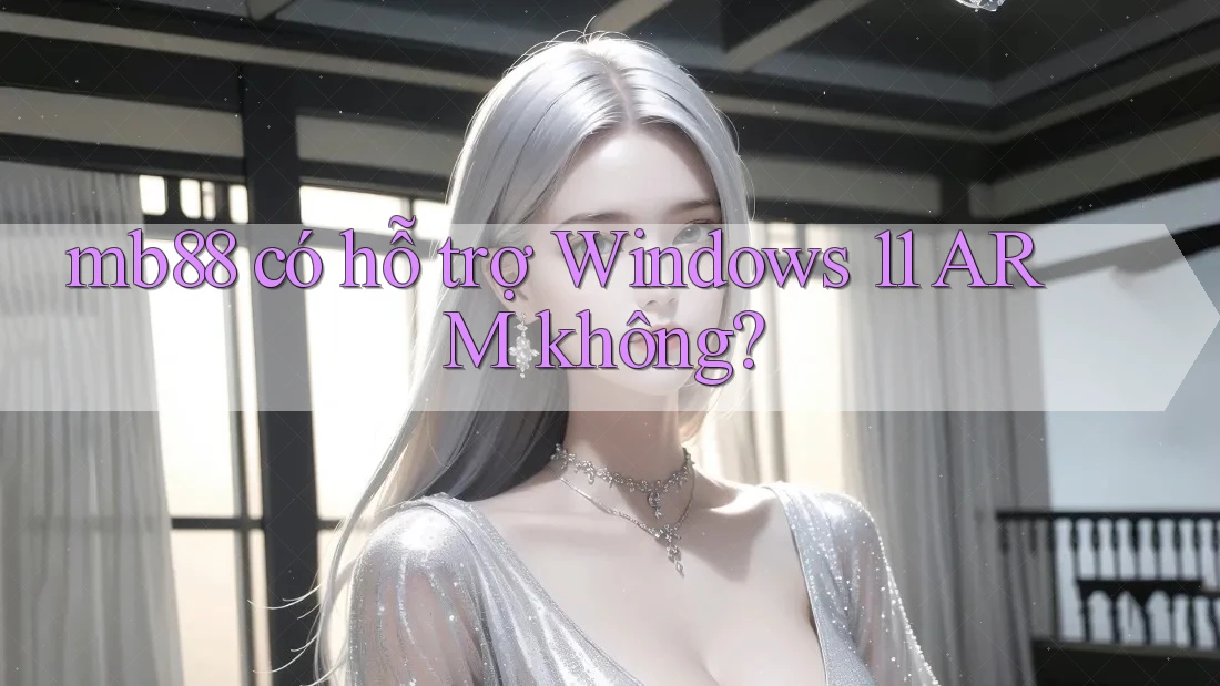 mb88 có hỗ trợ Windows 11 ARM không? mb88 có hỗ trợ Windows 11 ARM không?