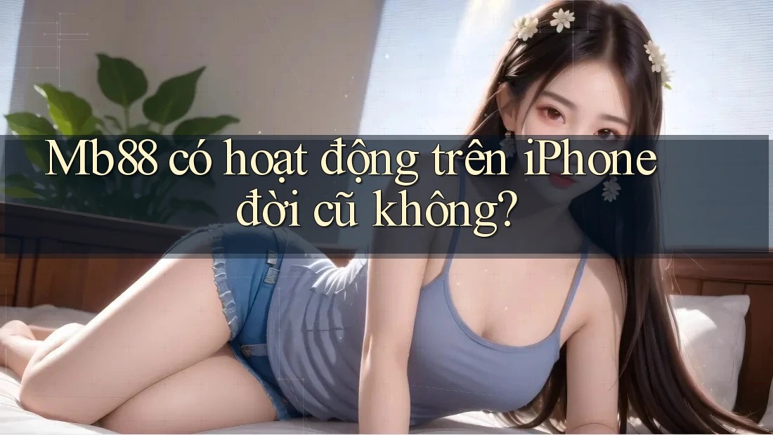 Mb88 có hoạt động trên iPhone đời cũ không?