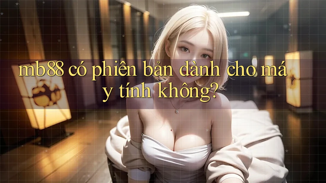 mb88 có phiên bản dành cho máy tính không?
