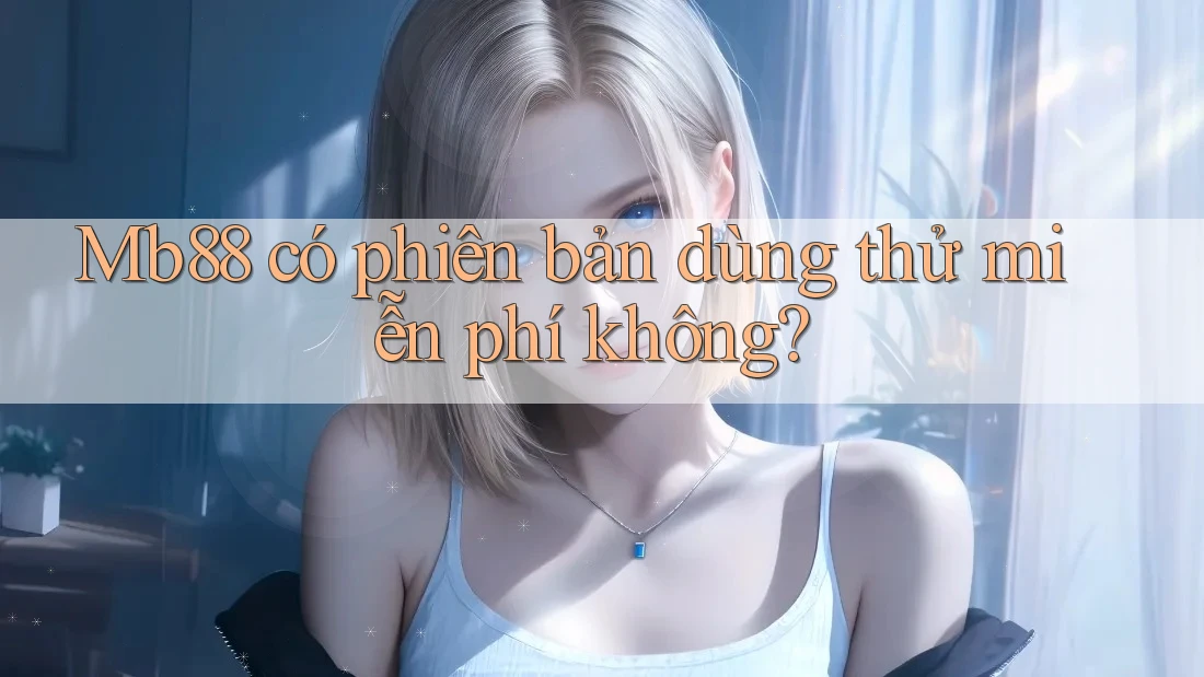 Mb88 có phiên bản dùng thử miễn phí không? Mb88 có phiên bản dùng thử miễn phí không?