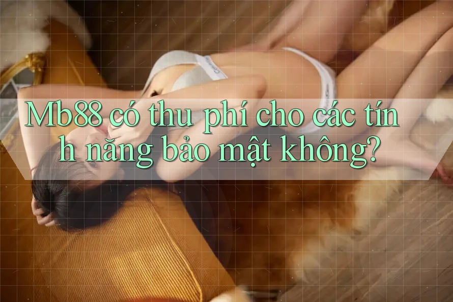 Mb88 có thu phí cho các tính năng bảo mật không?