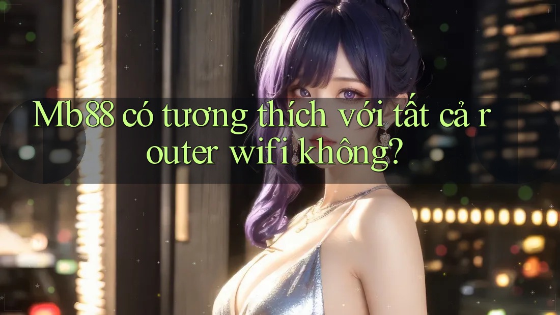 Mb88 có tương thích với tất cả router wifi không?