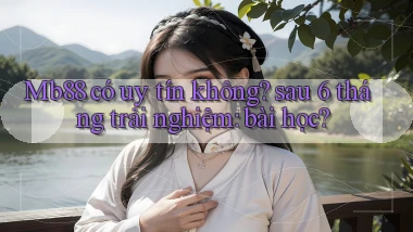 Mb88 có uy tín không sau 6 tháng trải nghiệm bài học