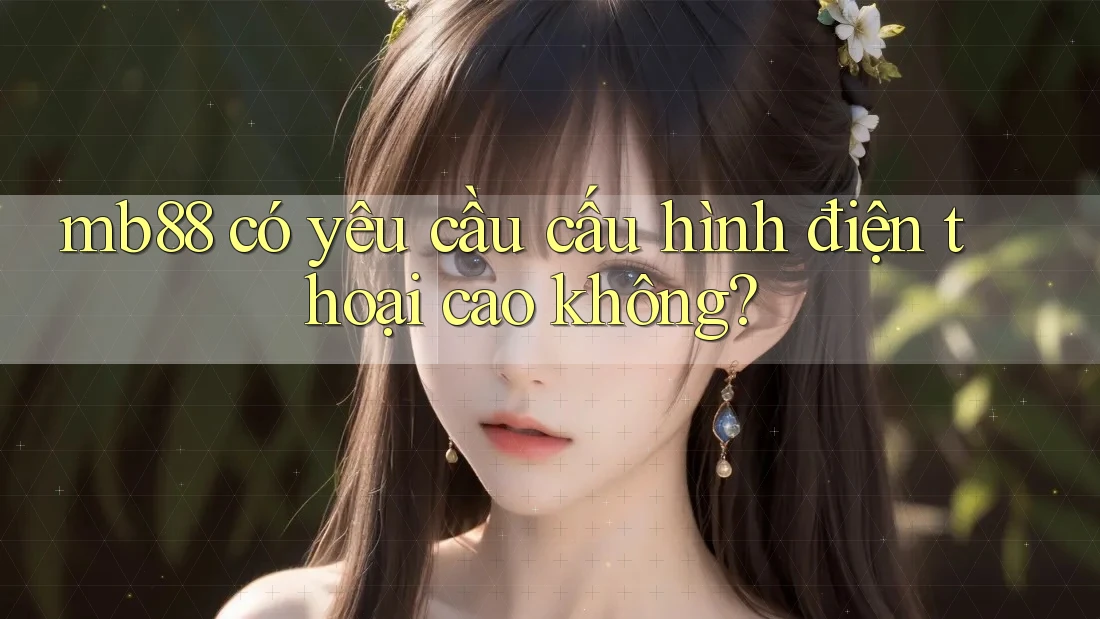 mb88 có yêu cầu cấu hình điện thoại cao không?