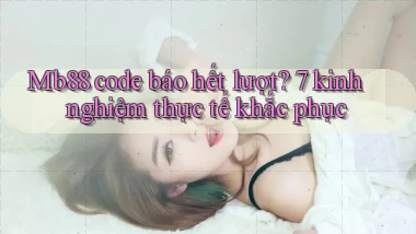 Mb88 code báo hết lượt 7 kinh nghiệm thực tế khắc phục