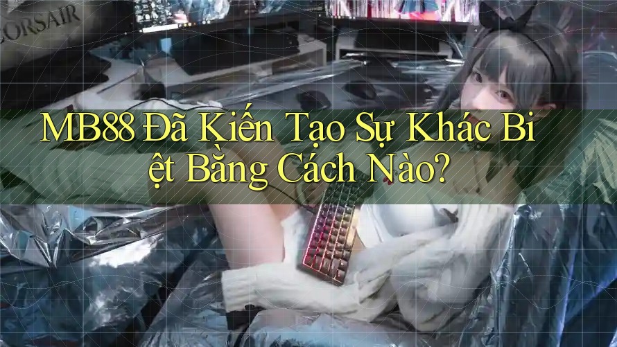 MB88 Đã Kiến Tạo Sự Khác Biệt Bằng Cách Nào?