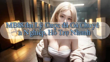 mb88  đại lý cược đá gà chuyên nghiệp, hỗ trợ nhanh