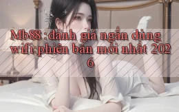 Mb88 đánh giá ngắn dùng wifi phiên bản mới nhất 2026