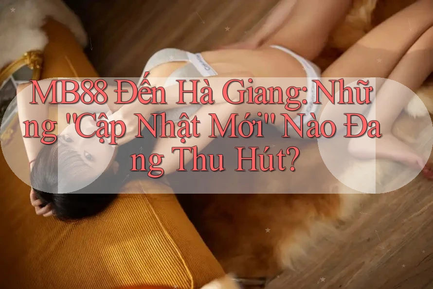 MB88 Đến Hà Giang: Những “Cập Nhật Mới” Nào Đang Thu Hút? MB88 Đến Hà Giang: Những “Cập Nhật Mới” Nào Đang Thu Hút?
