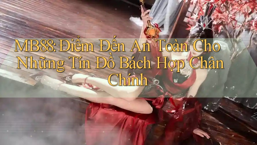 MB88: Điểm Đến An Toàn Cho Những Tín Đồ Bách Hợp Chân Chính