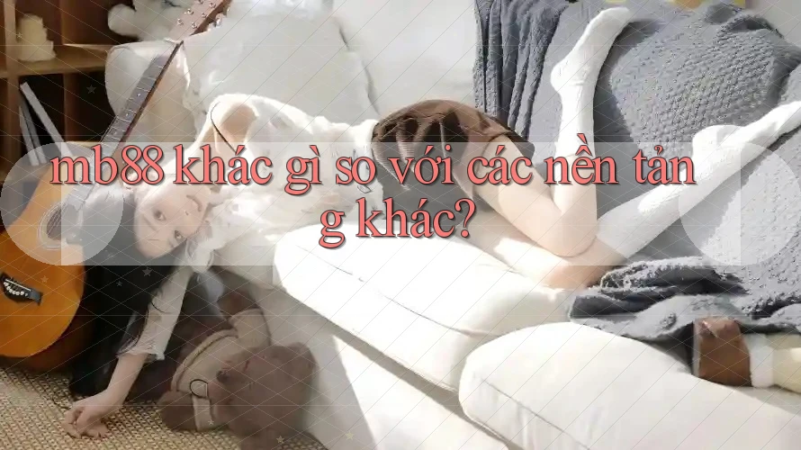 mb88 khác gì so với các nền tảng khác?