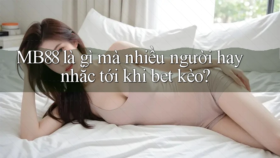 MB88 là gì mà nhiều người hay nhắc tới khi bet kèo?