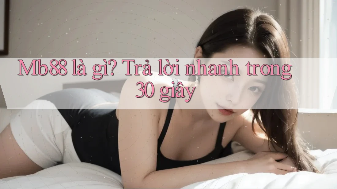 Mb88 là gì? Trả lời nhanh trong 30 giây Mb88 là gì? Trả lời nhanh trong 30 giây