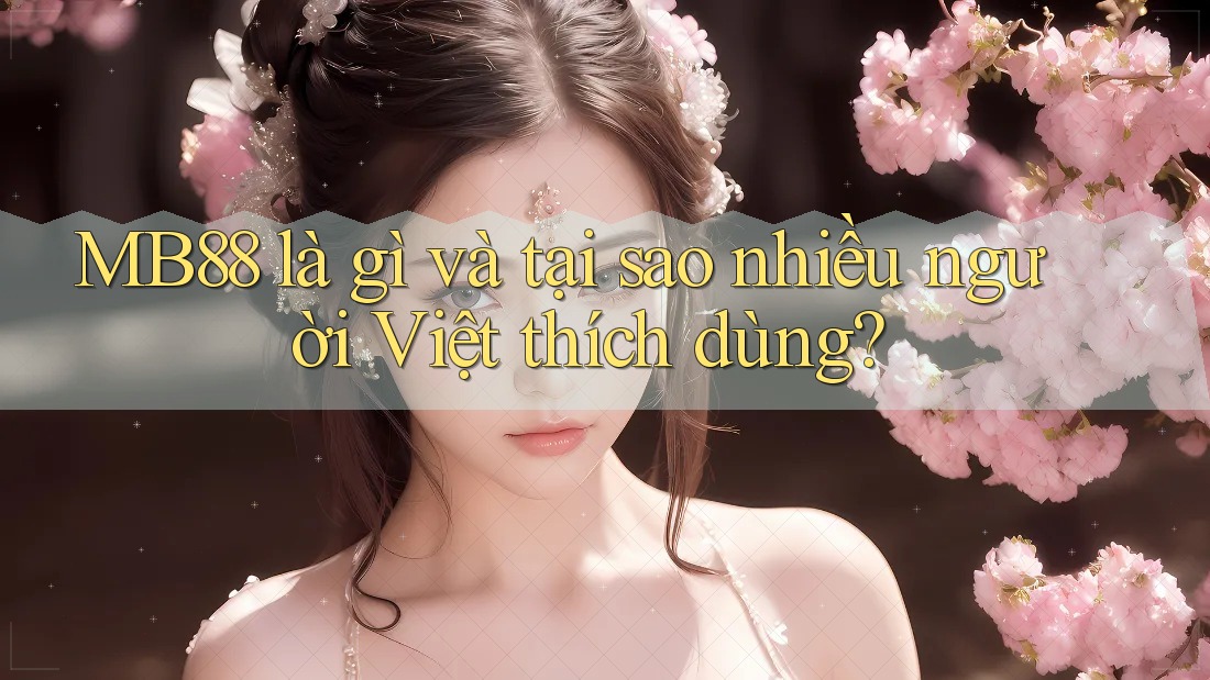 MB88 là gì và tại sao nhiều người Việt thích dùng? MB88 là gì và tại sao nhiều người Việt thích dùng?