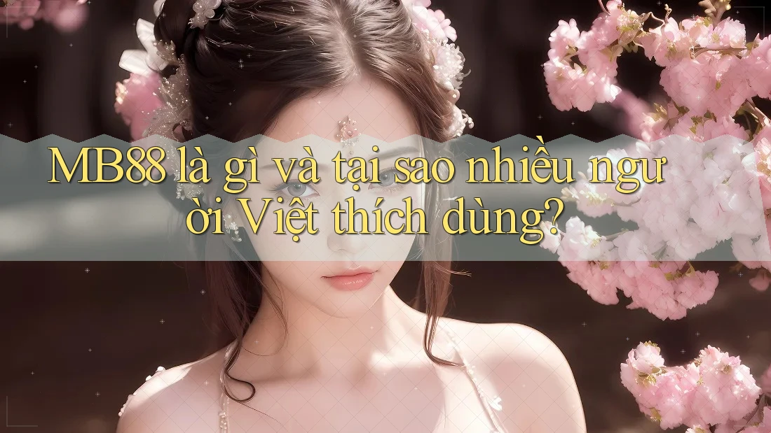MB88 là gì và tại sao nhiều người Việt thích dùng?
