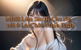 mb88 làm sao để cho người ở Lai Châu minh bạch