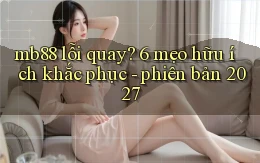 mb88 lỗi quay 6 mẹo hữu ích khắc phục   phiên bản 2027
