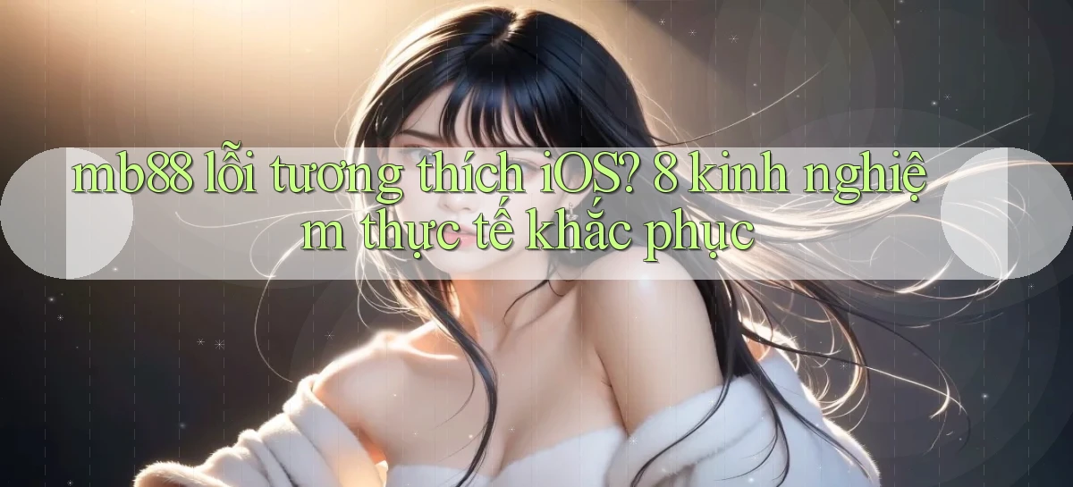 mb88 lỗi tương thích iOS 8 kinh nghiệm thực tế khắc phục