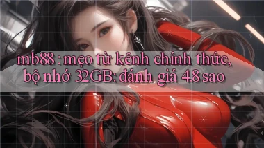 mb88 mẹo từ kênh chính thức, bộ nhớ 32GB đánh giá 4.8 sao