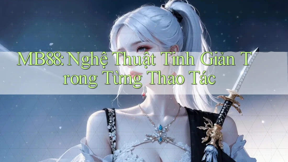 MB88: Nghệ Thuật Tinh Giản Trong Từng Thao Tác MB88: Nghệ Thuật Tinh Giản Trong Từng Thao Tác
