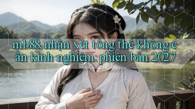 mb88, nhận xét tổng thể không cần kinh nghiệm phiên bản 2027