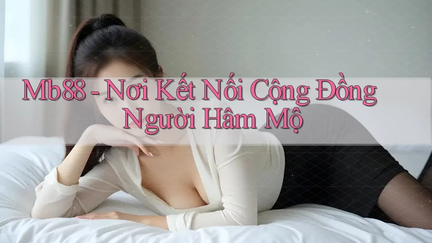 Mb88 - Nơi Kết Nối Cộng Đồng Người Hâm Mộ Mb88 - Nơi Kết Nối Cộng Đồng Người Hâm Mộ