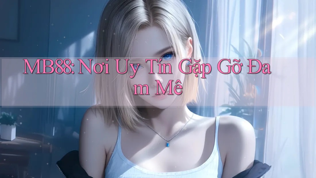 MB88: Nơi Uy Tín Gặp Gỡ Đam Mê MB88: Nơi Uy Tín Gặp Gỡ Đam Mê