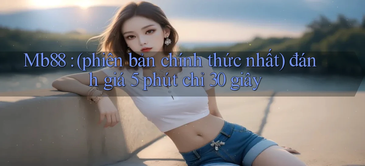 Mb88 (phiên bản chính thức nhất) đánh giá 5 phút chỉ 30 giây