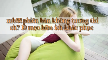 mb88 phiên bản không tương thích 10 mẹo hữu ích khắc phục