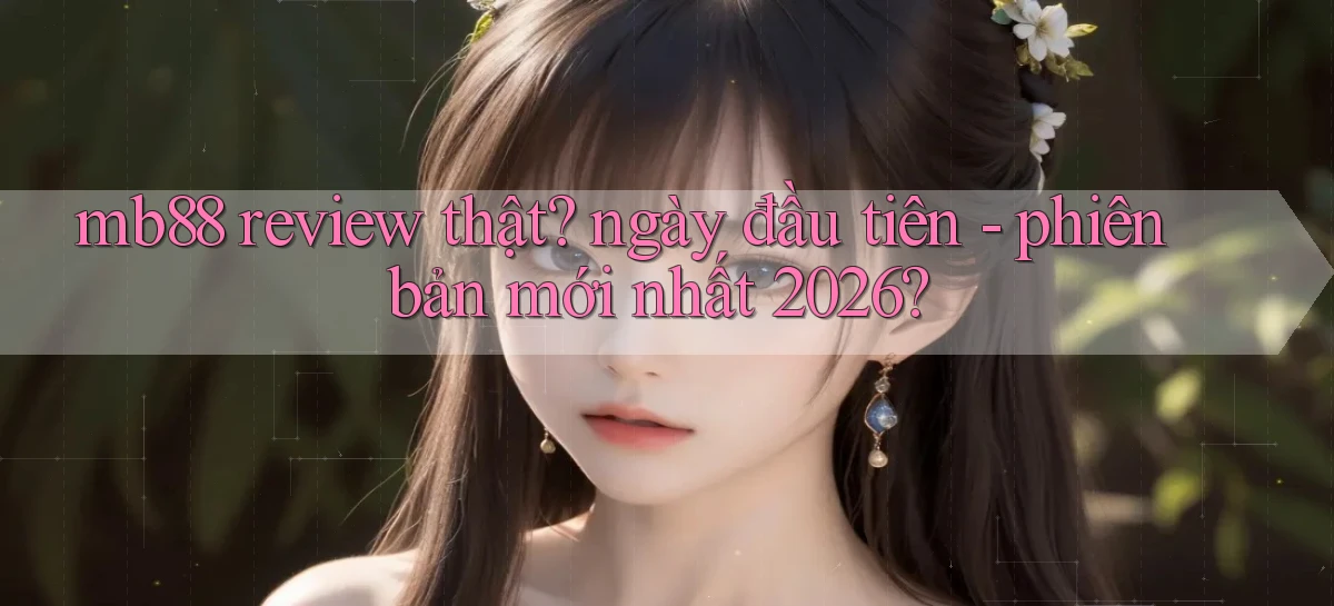 mb88 review thật ngày đầu tiên   phiên bản mới nhất 2026