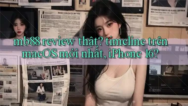 mb88 review thật timeline trên macOS mới nhất, iPhone 16