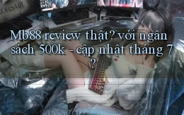 Mb88 review thật với ngân sách 500k   cập nhật tháng 7