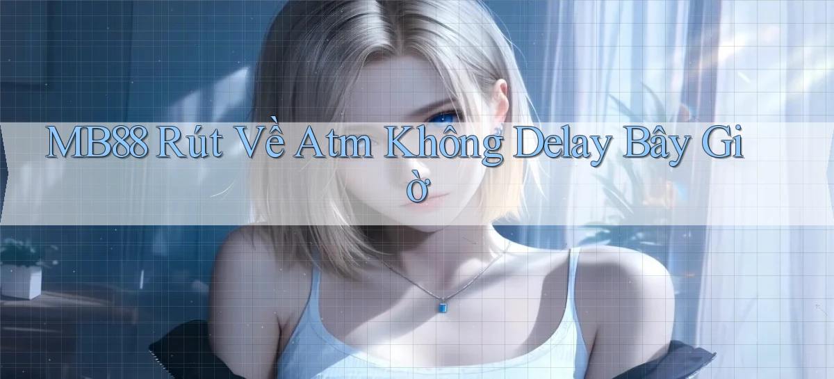 mb88 rút về atm không delay bây giờ