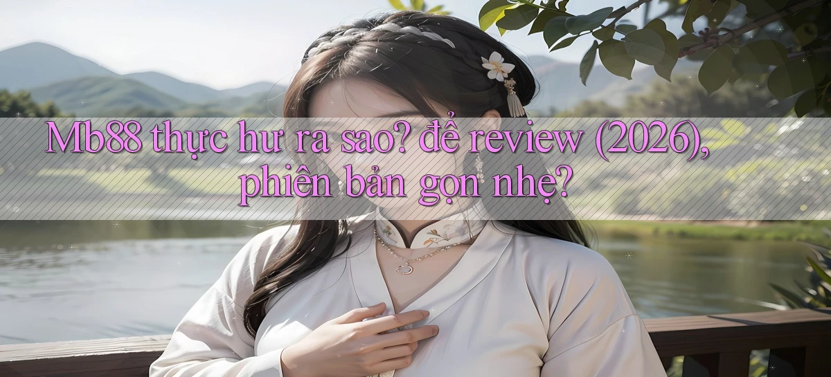 Mb88 thực hư ra sao để review (2026), phiên bản gọn nhẹ