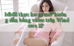Mb88 thực hư ra sao hướng dẫn bằng video trên Windows 11