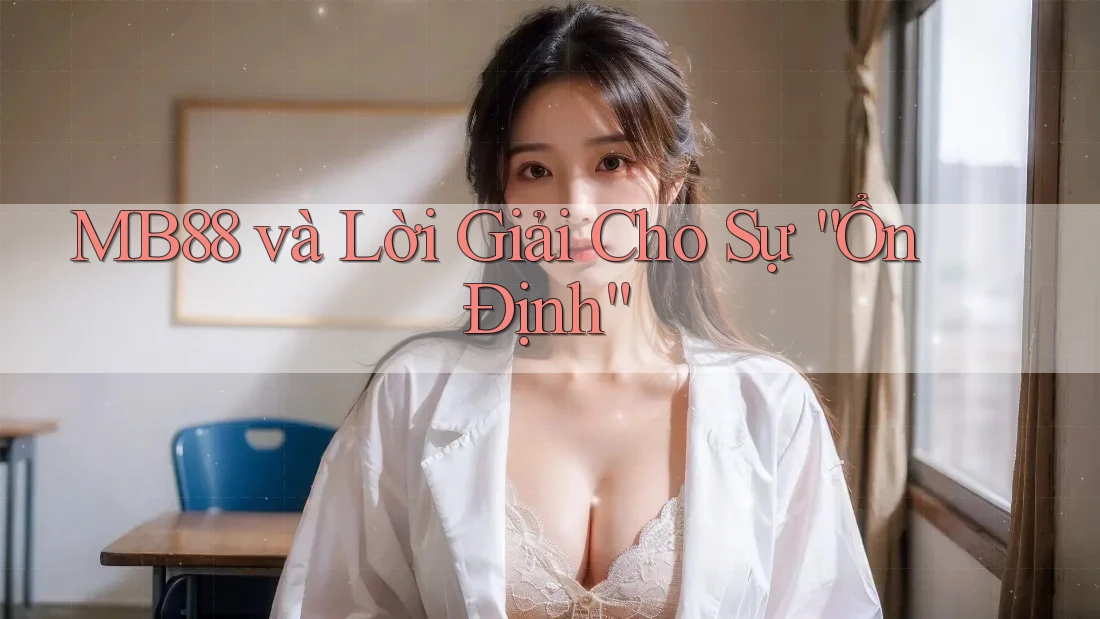 MB88 và Lời Giải Cho Sự “Ổn Định” MB88 và Lời Giải Cho Sự “Ổn Định”