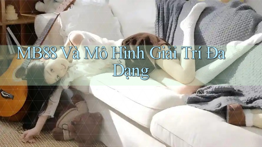 MB88 Và Mô Hình Giải Trí Đa Dạng MB88 Và Mô Hình Giải Trí Đa Dạng