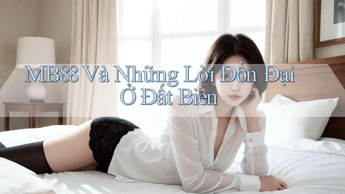 MB88 Và Những Lời Đồn Đại Ở Đất Biển MB88 Và Những Lời Đồn Đại Ở Đất Biển