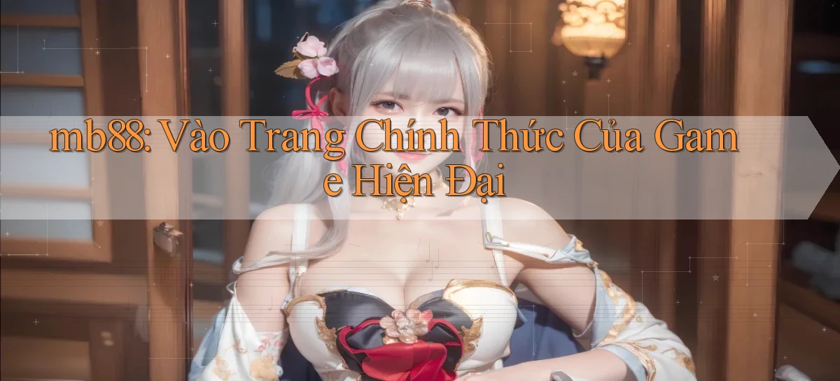mb88： Vào Trang Chính Thức Của Game Hiện Đại