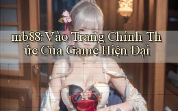mb88： Vào Trang Chính Thức Của Game Hiện Đại