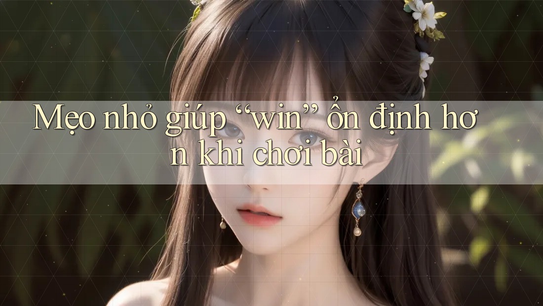 Mẹo nhỏ giúp “win” ổn định hơn khi chơi bài Mẹo nhỏ giúp “win” ổn định hơn khi chơi bài