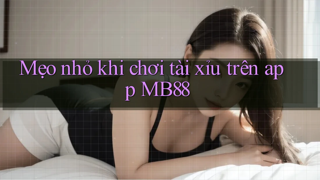 Mẹo nhỏ khi chơi tài xỉu trên app MB88 Mẹo nhỏ khi chơi tài xỉu trên app MB88