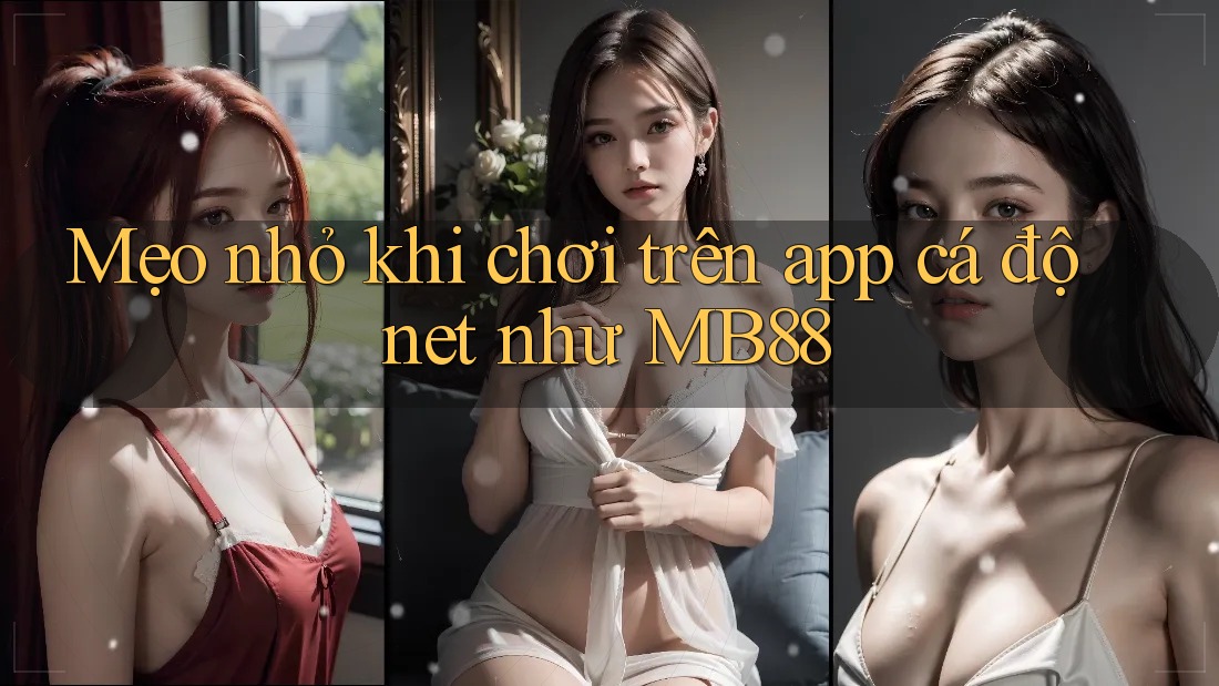 Mẹo nhỏ khi chơi trên app cá độ net như MB88