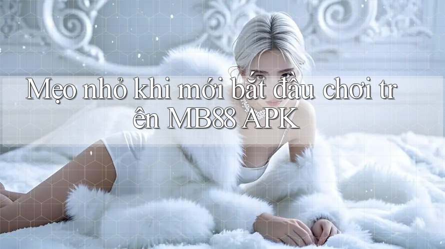 Mẹo nhỏ khi mới bắt đầu chơi trên MB88 APK Mẹo nhỏ khi mới bắt đầu chơi trên MB88 APK