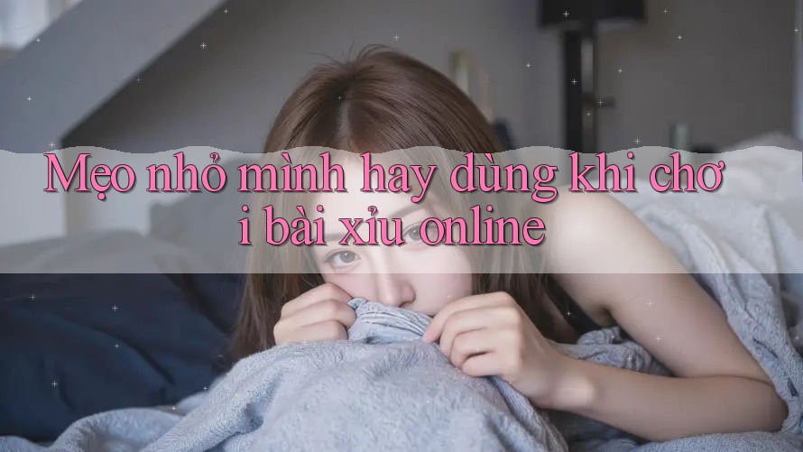 Mẹo nhỏ mình hay dùng khi chơi bài xỉu online